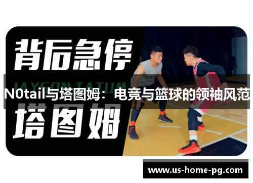 N0tail与塔图姆：电竞与篮球的领袖风范