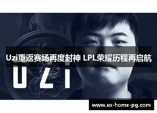 Uzi重返赛场再度封神 LPL荣耀历程再启航